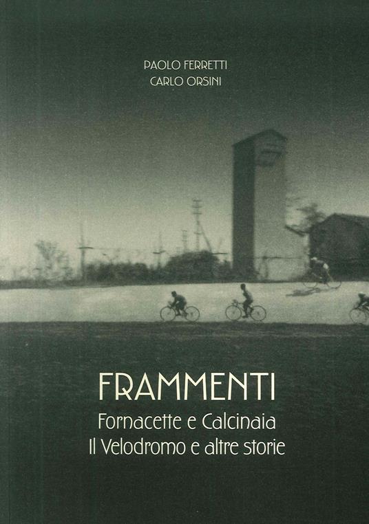 Frammenti. Fornacette e Calcinaia. Il velodromo e altre storie - Paolo Ferretti,carlo Orsini - copertina