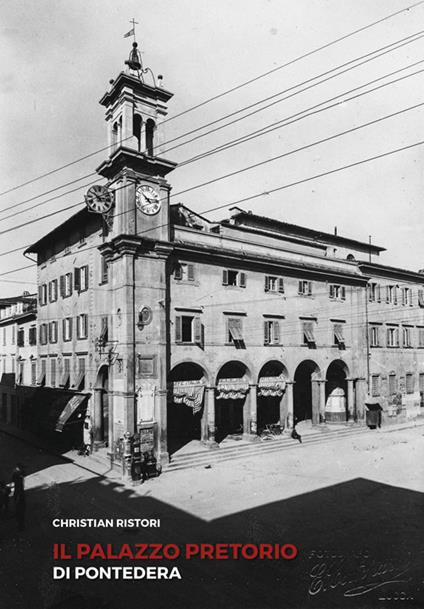 Il Palazzo Pretorio di Pontedera - Christian Ristori,Valentina Filidei,Alessandro Lo Bartolo - copertina