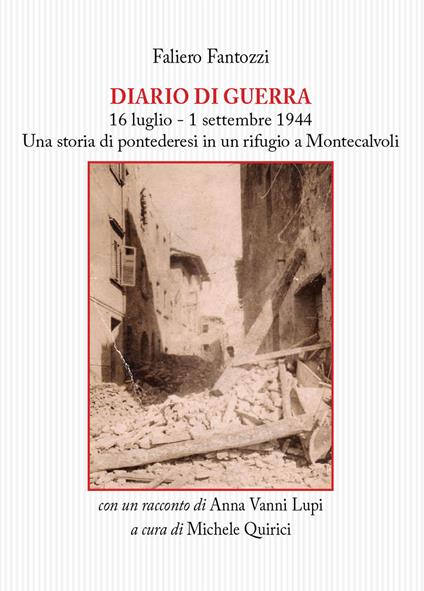 Diario di guerra. 16 luglio-1 settembre 1944. Una storia di pontederesi in un rifugio a Montecalvoli. Con un racconto di Anna Vanni Lupi - Faliero Fantozzi - copertina