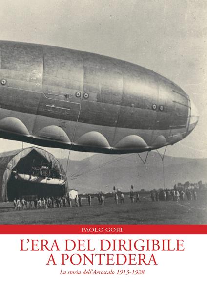 L'era del dirigibile a Pontedera. La storia dell'Aeroscalo 1913-1928 - Paolo Gori - copertina