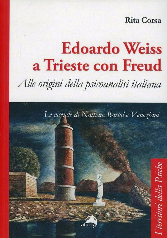 Edoardo Weiss a Trieste con Freud. Alle origini della psicoanalisi italiana. Le vicende di Nathan, Bartol e Veneziani - Rita Corsa - copertina