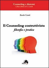 Il counseling costruttivista. Filosofia e pratica - Rosalia Grande - copertina