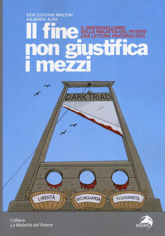 Il fine non giustifica i mezzi. Il machiavellismo della malattia del potere: una lettura psicopolitica - Ezio Zucconi Mazzini,Gilberta Alpa - copertina