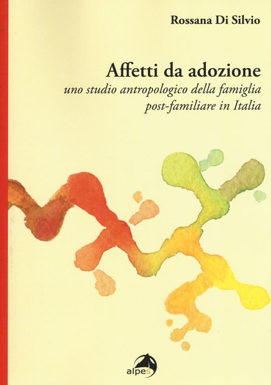 Affetti da adozione. Uno studio antropologico della famiglia post-familiare in Italia - Rossana Di Silvio - copertina