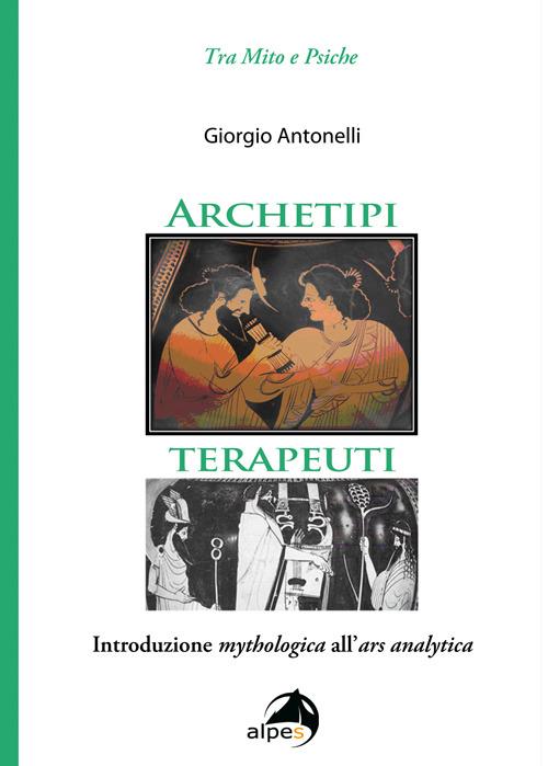 Archetipi terapeuti. Introduzione mythologica all'ars analytica - Giorgio Antonelli - copertina