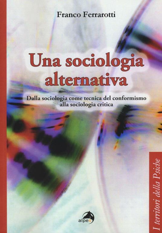Una sociologia alternativa. Dalla sociologia come tecnica del conformismo alla sociologia critica - Franco Ferrarotti - copertina