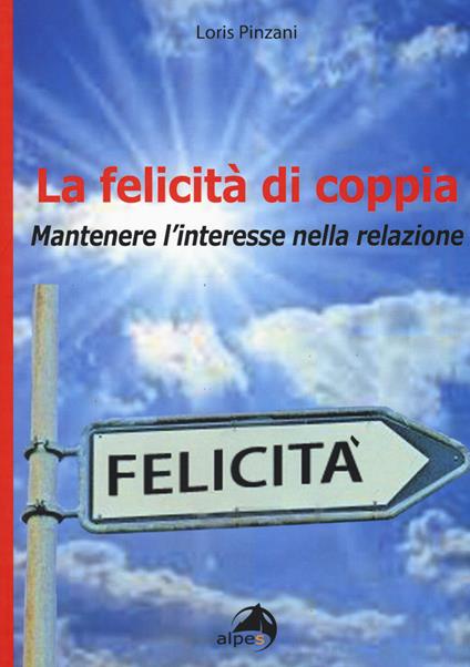 La felicità di coppia. Mantenere l'interesse nella relazione - Loris Pinzani - copertina