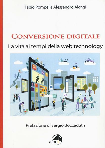 Conversione digitale. La vita ai tempi della web technology - Fabio Pompei,Alessandro Alongi - copertina