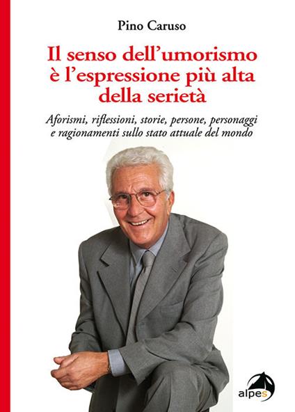 Il senso dell'umorismo è l'espressione più alta della seri. Aforismi, riflessioni, storie, persone, personaggi e ragionamenti sullo stato attuale del mondo - Pino Caruso - copertina