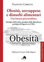 Obesità, sovrappeso e disturbi alimentari: una lettura psicoanalitica. Patologia dell'oralità, patologia della dipendenza, patologia del legame con l'altro