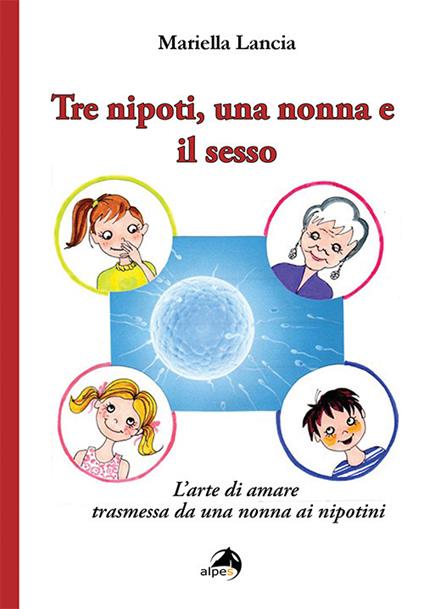 Tre nipoti, una nonna e il sesso. L'arte di amare trasmessa da una nonna ai nipotini - Mariella Lancia - copertina