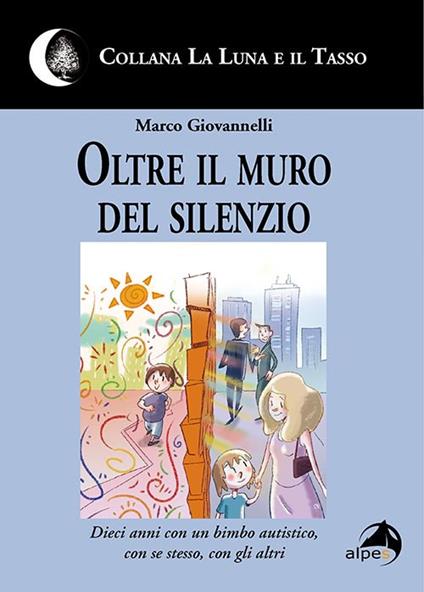 Oltre il muro del silenzio. Dieci anni con un bimbo autistico, con se stesso, con gli altri - Marco Giovannelli - copertina