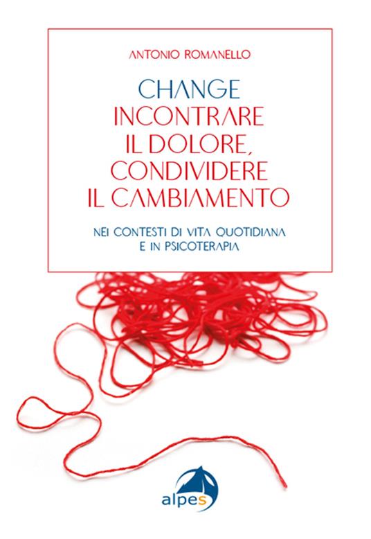 Change incontrare il dolore condividere il cambiamento. Nei contesti di vita quotidiana e in psicoterapia - Antonio Romanello - copertina