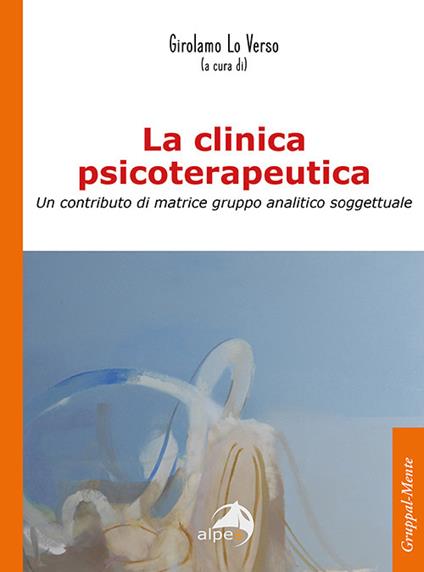 La clinica psicoterapeutica. Un contributo di matrice gruppo analitico-soggettuale - Girolamo Lo Verso - copertina