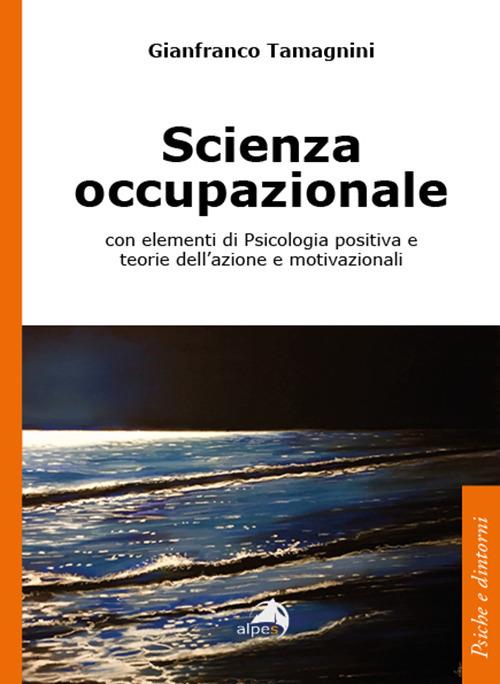 Scienza occupazionale con elementi di psicologia positiva e teorie dell'azione e motivazionali - Gianfranco Tamagnini - copertina