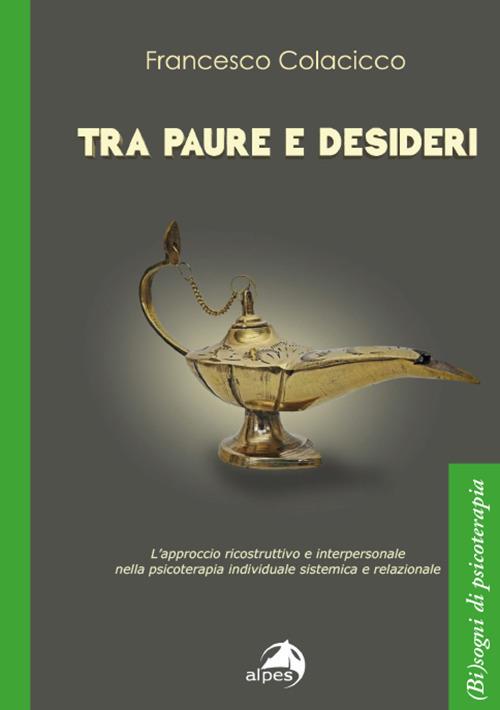 Tra paure e desideri. L’approccio ricostruttivo e interpersonale nella psicoterapia individuale sistemica e relazionale - Francesco Colacicco - copertina