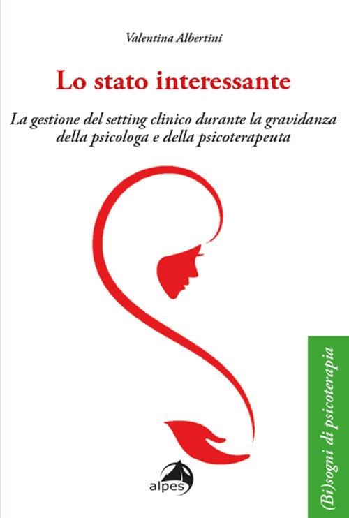 Lo stato interessante. La gestione del setting clinico durante la gravidanza della psicologa e della psicoterapeuta - Valentina Albertini - copertina