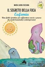 Il segreto della foca Eufemia. Una fiaba ipnotica per affrontare ansia e paura da eventi traumatici contemporanei. Ediz. a colori