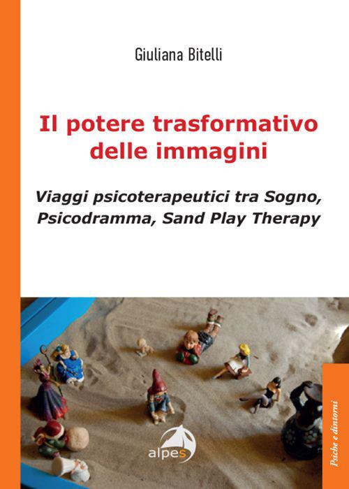 Il potere trasformativo delle immagini. Viaggi psicoterapeutici tra sogno, psicodramma, sand play therapy - Giuliana Bitelli - copertina