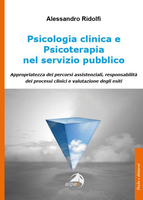 Psicologia clinica e psicoterapia nel servizio pubblico. Appropriatezza dei percorsi assistenziali, responsabilità dei processi clinici e valutazione degli esiti - Alessandro Ridolfi - copertina