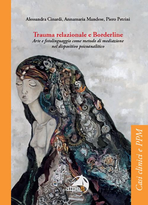 Trauma relazionale e Borderline. Arte e fotolinguaggio come metodo di mediazione nel dispositivo psicoanalitico - Alessandra Cinardi,Annamaria Mandese,Piero Petrini - copertina