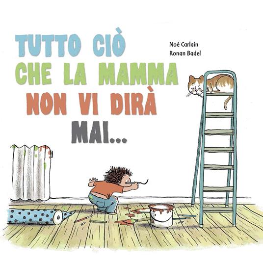 Tutto ciò che la mamma non vi dirà mai... - Noè Carlain,Ronan Badel - copertina