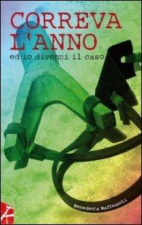 Correva l'anno ed io divenni il caso - Benedetta Maffezzoli - copertina