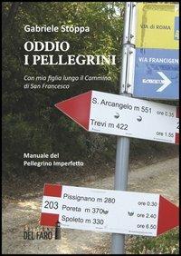 Oddio i pellegrini. Con mia figlia lungo il cammino di San Francesco. Manuale del pellegrino imperfetto - Gabriele Stoppa - copertina