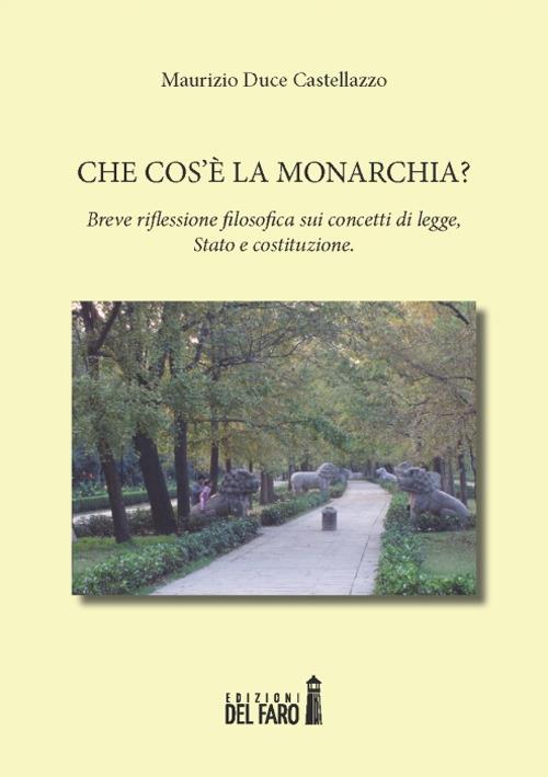 Che cos'è la monarchia? Breve riflessione filosofica sui concetti di legge, Stato e costituzione - Maurizio Duce Castellazzo - copertina