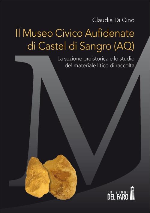 Il Museo civico Aufidenate di Castel di Sangro (AQ). La sezione preistorica e lo studio del materiale litico di raccolta - Claudia Di Cino - copertina