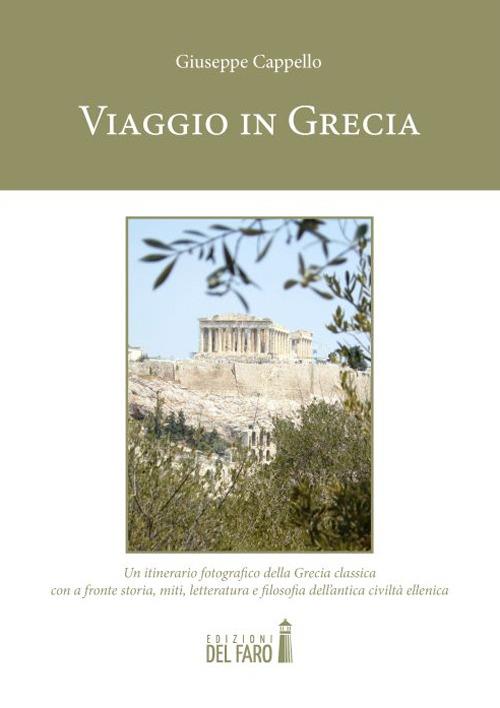 Viaggio in Grecia. Un itinerario fotografico della Grecia classica con a fronte storia, miti, letteratura e filosofia dell'antica civiltà ellenica. Ediz. illustrata - Giuseppe Cappello - copertina