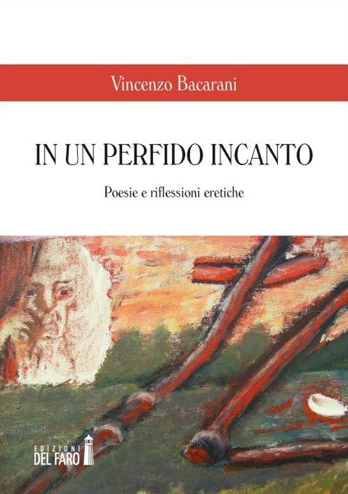 In un perfido incanto. Poesie e riflessioni eretiche - Vincenzo Bacarani - copertina
