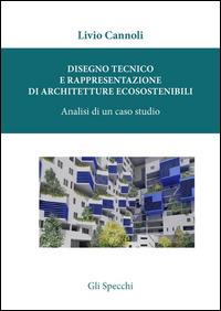 Disegno tecnico e rappresentazione di architetture ecosostenibili. Analisi di un caso studio - Livio Cannoli - copertina