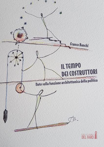 Il tempo dei costruttori. Note sulla funzione architettonica della politica - Franco Banchi - copertina