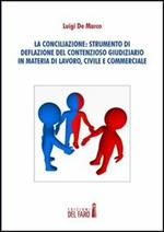 La conciliazione. Strumenti di deflazione del contensioso giudiziario in materia di lavoro, civile e commerciale