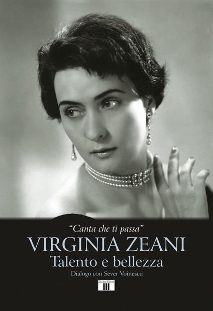 «Canta che ti passa». Virginia Zeani. Talento e bellezza. Dialogo con Sever Voinescu - Virginia Zeani,Sever Voinescu - copertina