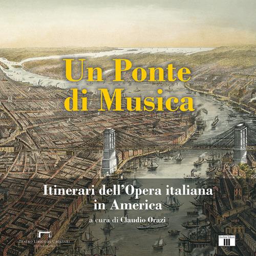 Un ponte di musica. Itinerari dell'opera italiana in America-A bridge of music. Itineraries of Italian Opera in America. Ediz. bilingue - copertina