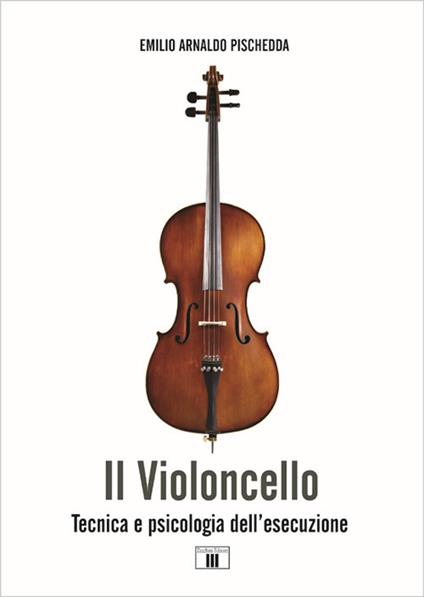 Il violoncello. Tecnica e psicologia dell’esecuzione - Emilio Arnaldo Pischedda - copertina