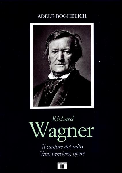 Richard Wagner. Il cantore del mito. Vita, pensiero, opere - Adele Boghetich - copertina