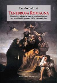Tenebrosa Romagna. Mentalità, misteri e immaginario collettivo nei secoli della paura e della «maraviglia» - Eraldo Baldini - copertina
