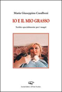 Io e il mio grasso. Scritto specialmente per i magri - M. Giuseppina Casalboni - copertina