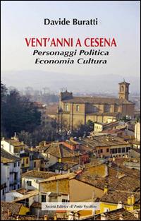 Vent'anni a Cesena. Personaggi, politica, economia, cultura - Davide Buratti - copertina