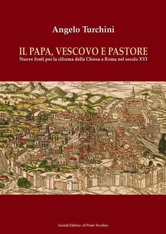 Il papa, vescovo e pastore. Nuove fonti per la riforma della Chiesa a Roma nel secolo XVI - Angelo Turchini - copertina