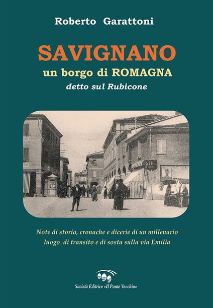 Savignano, un borgo di Romagna detto sul Rubicone. Note di storia, cronache e dicerie di un millenario luogo di transito e di sosta sulla Via Emilia - Roberto Garattoni - copertina