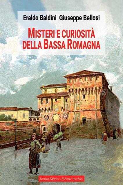 Misteri e curiosità della bassa Romagna - Eraldo Baldini,Giuseppe Bellosi - copertina