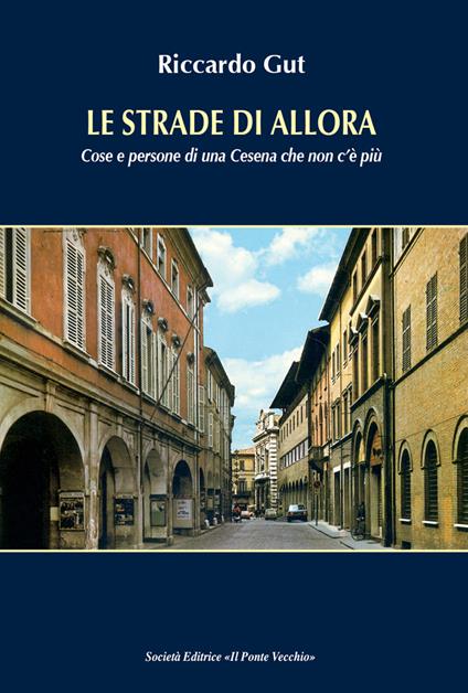 Le strade di allora. Cose e persone di una Cesena che non c'è più - Riccardo Gut - copertina