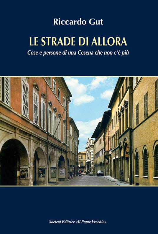 Le strade di allora. Cose e persone di una Cesena che non c'è più - Riccardo Gut - copertina