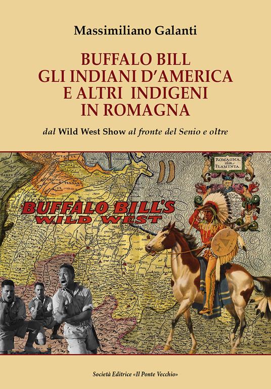 Buffalo Bill, gli indiani d'America e altri indigeni in Romagna. Dal Wild West Show al fronte del Senio e oltre - Massimiliano Galanti - copertina