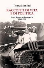 Racconti di vita e di politica. Istria Romagna Lombardia 1940-1990