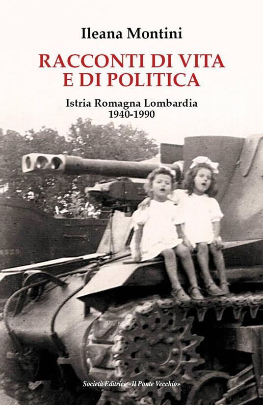 Racconti di vita e di politica. Istria Romagna Lombardia 1940-1990 - Ileana Montini - copertina
